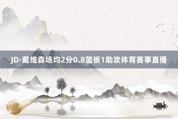 JD·戴维森场均2分0.8篮板1助攻体育赛事直播