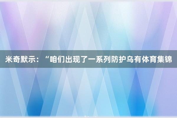 米奇默示：“咱们出现了一系列防护乌有体育集锦