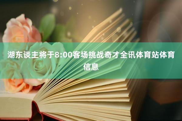 湖东谈主将于8:00客场挑战奇才全讯体育站体育信息