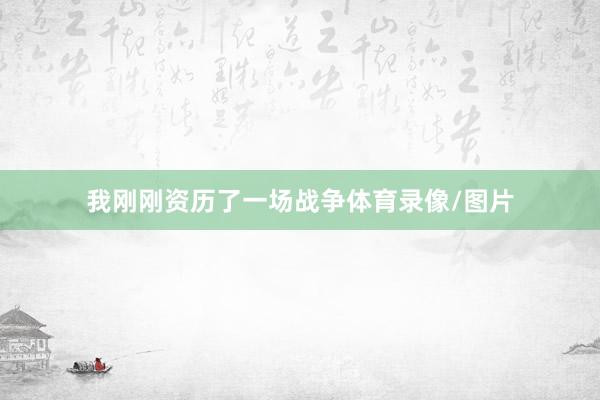 我刚刚资历了一场战争体育录像/图片
