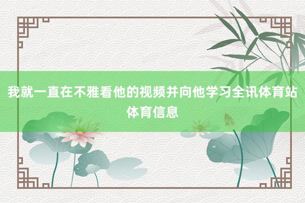 我就一直在不雅看他的视频并向他学习全讯体育站体育信息