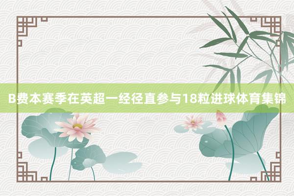 B费本赛季在英超一经径直参与18粒进球体育集锦