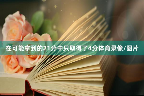 在可能拿到的21分中只取得了4分体育录像/图片