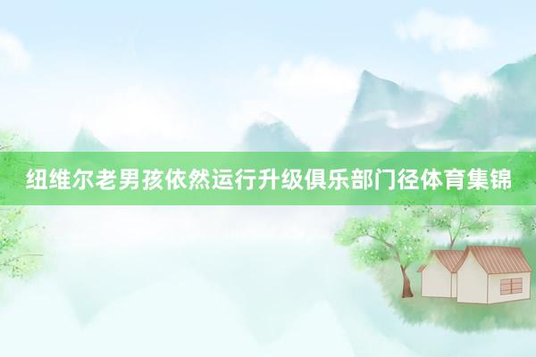 纽维尔老男孩依然运行升级俱乐部门径体育集锦