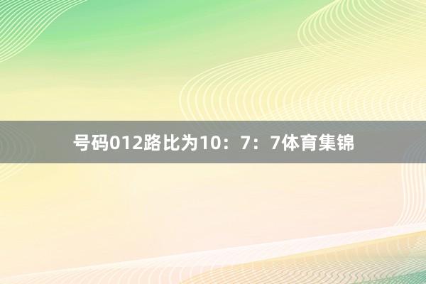 号码012路比为10:7:7体育集锦