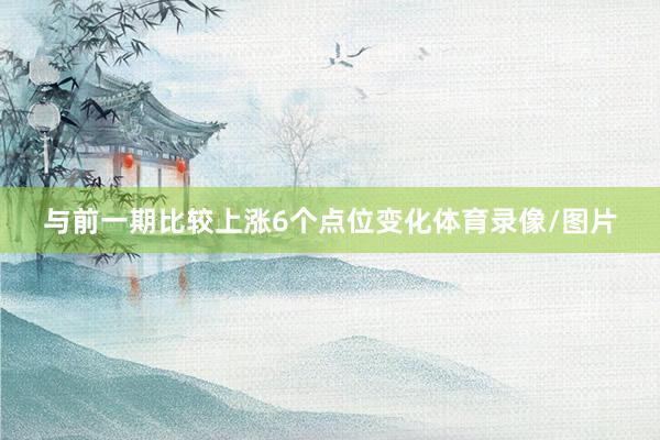 与前一期比较上涨6个点位变化体育录像/图片