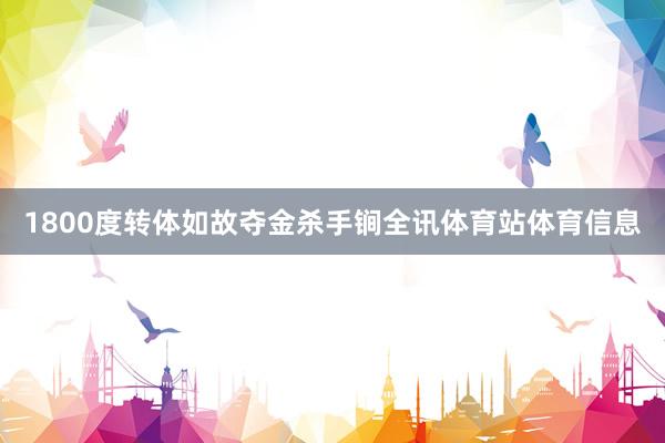 1800度转体如故夺金杀手锏全讯体育站体育信息