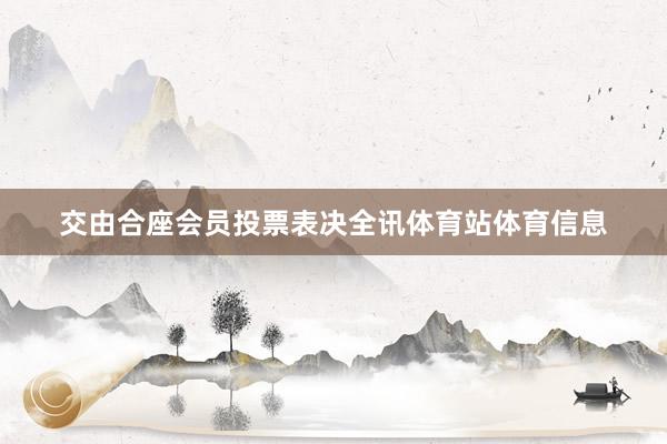 交由合座会员投票表决全讯体育站体育信息