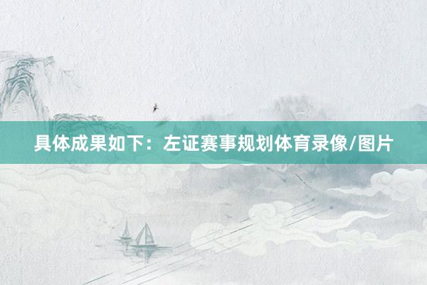 具体成果如下:左证赛事规划体育录像/图片