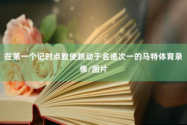 在第一个记时点致使跳动于名递次一的马特体育录像/图片