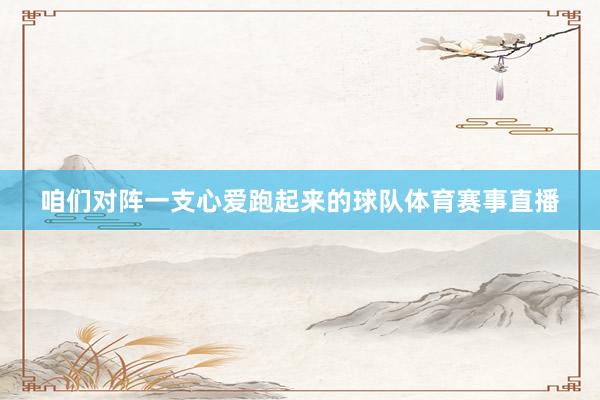咱们对阵一支心爱跑起来的球队体育赛事直播