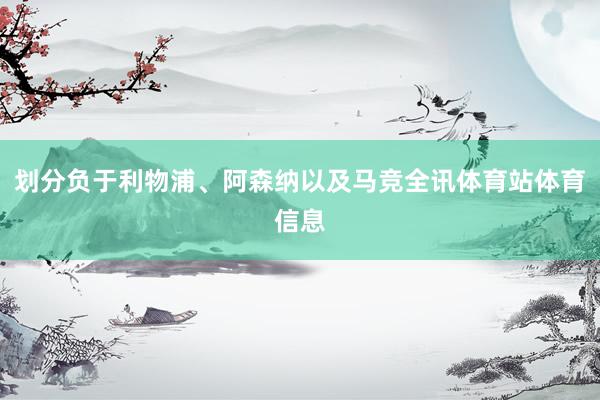 划分负于利物浦、阿森纳以及马竞全讯体育站体育信息