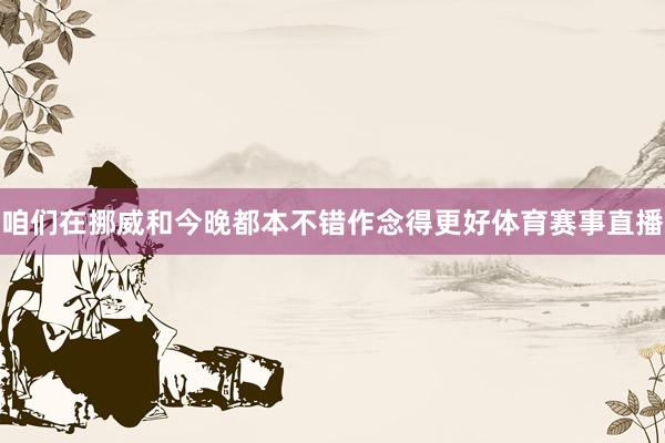 咱们在挪威和今晚都本不错作念得更好体育赛事直播