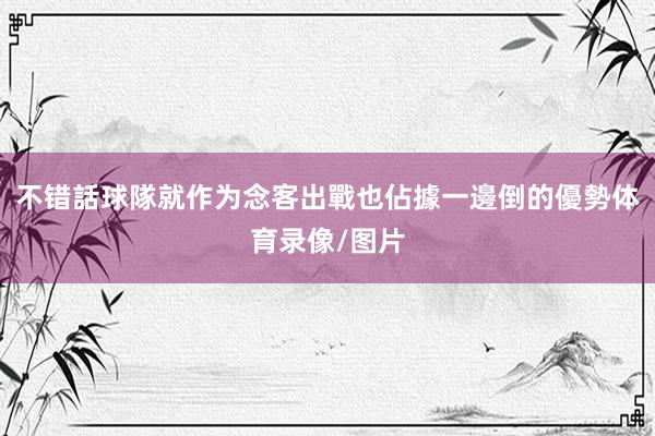 不错話球隊就作为念客出戰也佔據一邊倒的優勢体育录像/图片