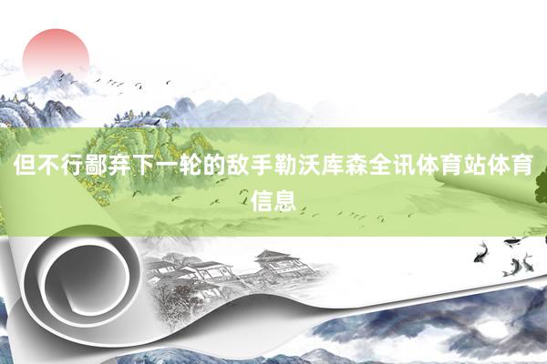 但不行鄙弃下一轮的敌手勒沃库森全讯体育站体育信息