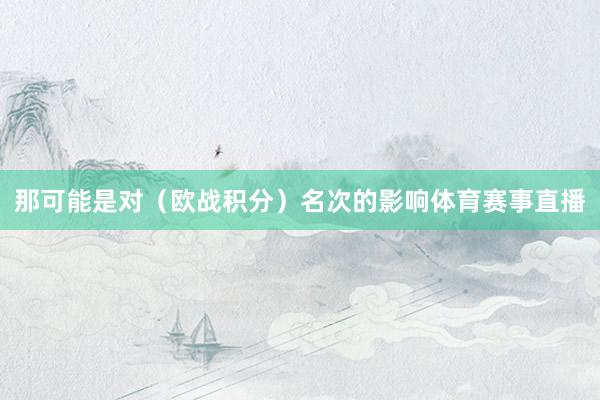 那可能是对（欧战积分）名次的影响体育赛事直播