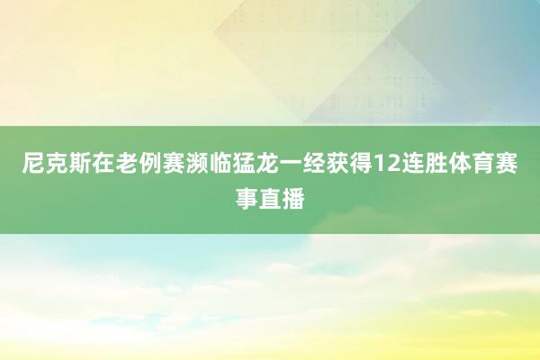 尼克斯在老例赛濒临猛龙一经获得12连胜体育赛事直播