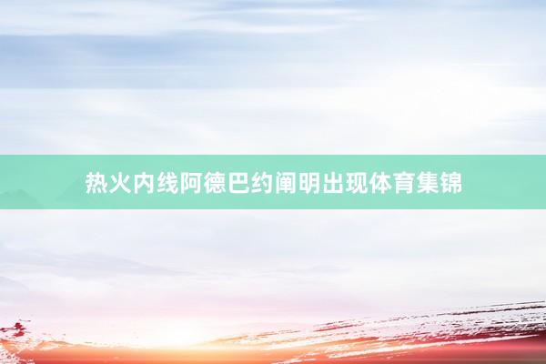 热火内线阿德巴约阐明出现体育集锦