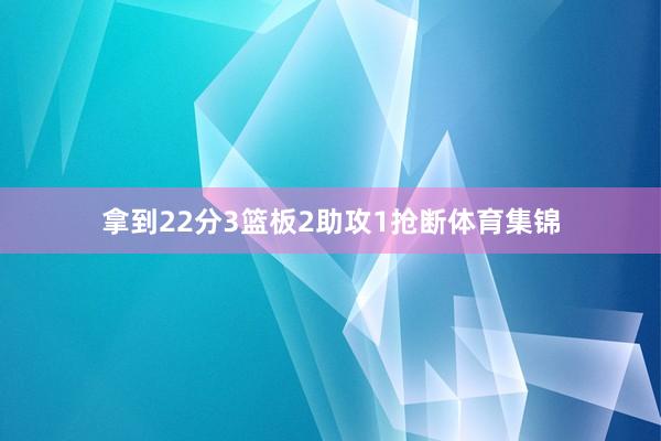 拿到22分3篮板2助攻1抢断体育集锦