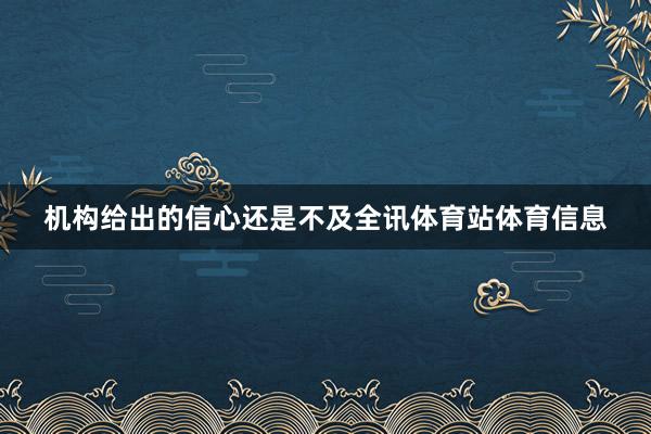 机构给出的信心还是不及全讯体育站体育信息