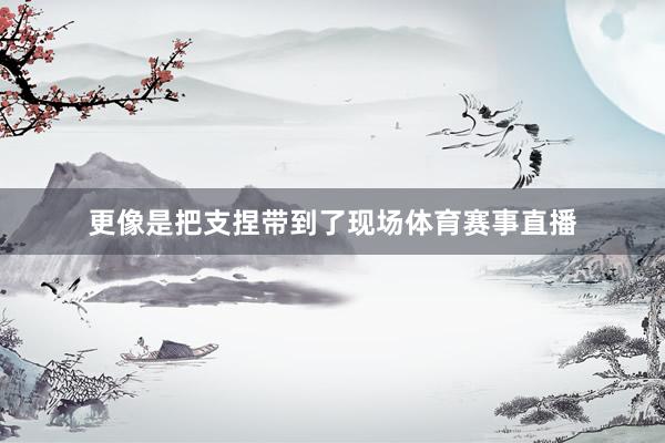 更像是把支捏带到了现场体育赛事直播