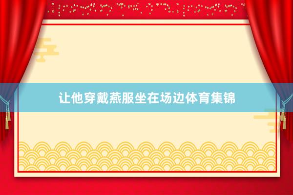 让他穿戴燕服坐在场边体育集锦