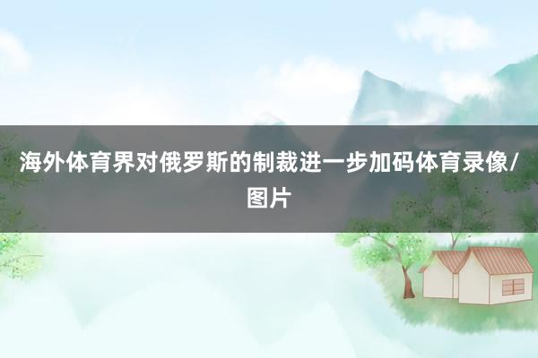 海外体育界对俄罗斯的制裁进一步加码体育录像/图片