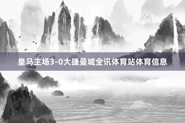 皇马主场3-0大捷曼城全讯体育站体育信息