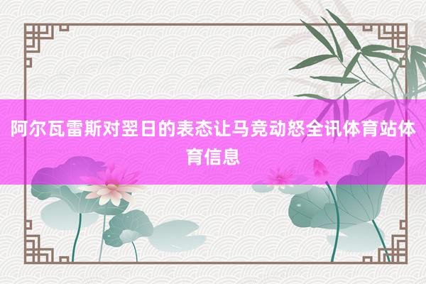 阿尔瓦雷斯对翌日的表态让马竞动怒全讯体育站体育信息