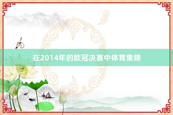 在2014年的欧冠决赛中体育集锦