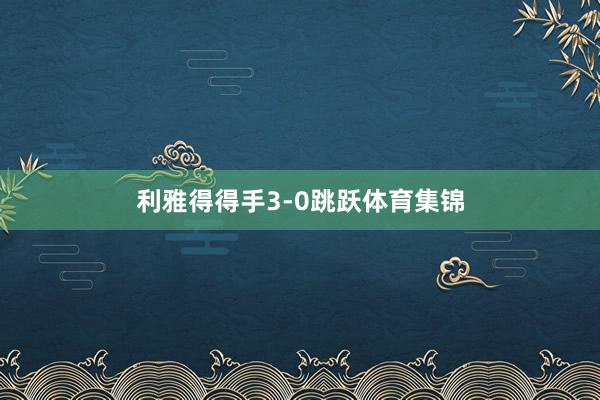 利雅得得手3-0跳跃体育集锦