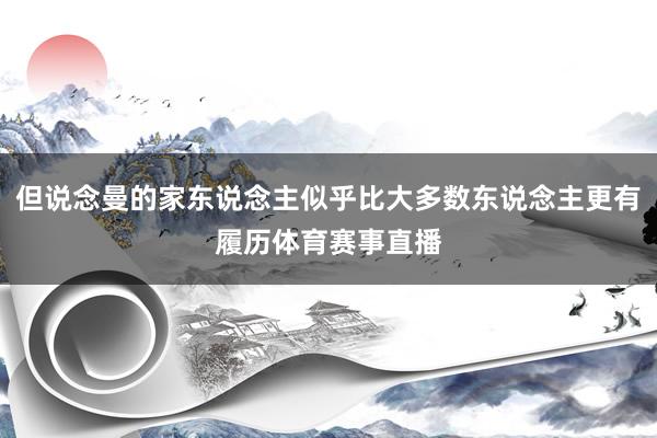 但说念曼的家东说念主似乎比大多数东说念主更有履历体育赛事直播