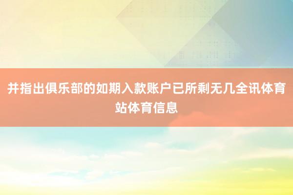 并指出俱乐部的如期入款账户已所剩无几全讯体育站体育信息