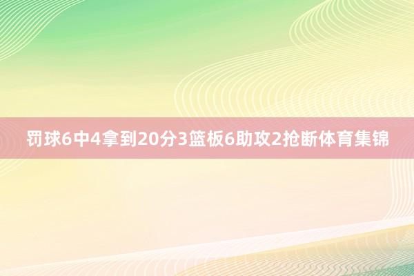 罚球6中4拿到20分3篮板6助攻2抢断体育集锦