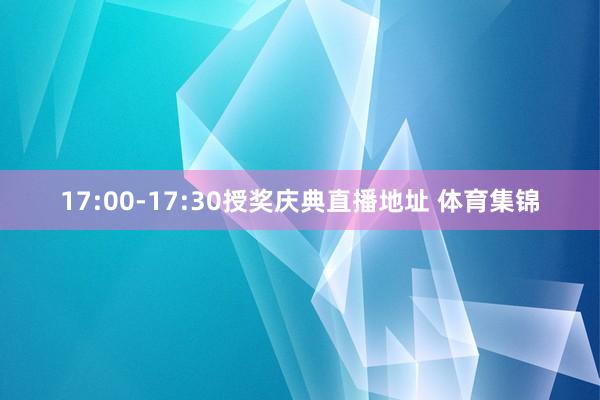 17:00-17:30授奖庆典直播地址 体育集锦