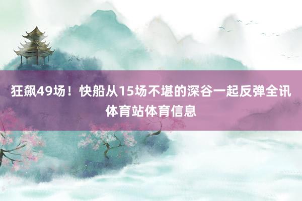 狂飙49场!快船从15场不堪的深谷一起反弹全讯体育站体育信息