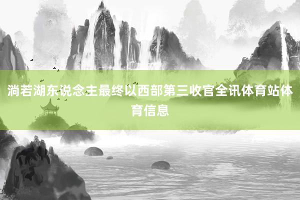 淌若湖东说念主最终以西部第三收官全讯体育站体育信息