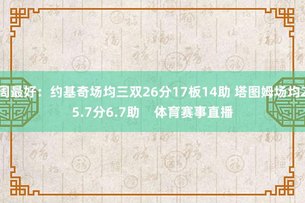 周最好：约基奇场均三双26分17板14助 塔图姆场均25.7分6.7助    体育赛事直播