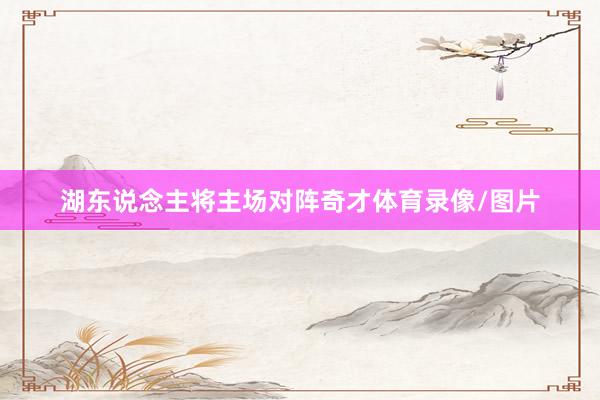 湖东说念主将主场对阵奇才体育录像/图片