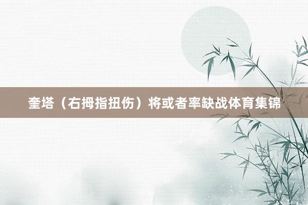 奎塔（右拇指扭伤）将或者率缺战体育集锦