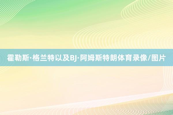 霍勒斯·格兰特以及BJ·阿姆斯特朗体育录像/图片