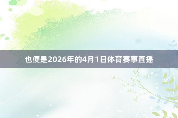 也便是2026年的4月1日体育赛事直播