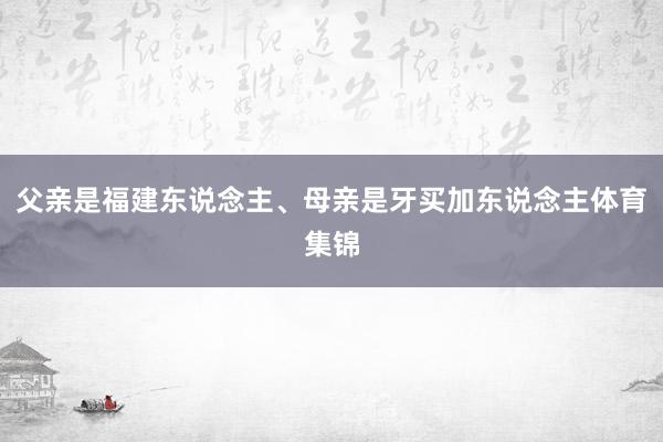 父亲是福建东说念主、母亲是牙买加东说念主体育集锦