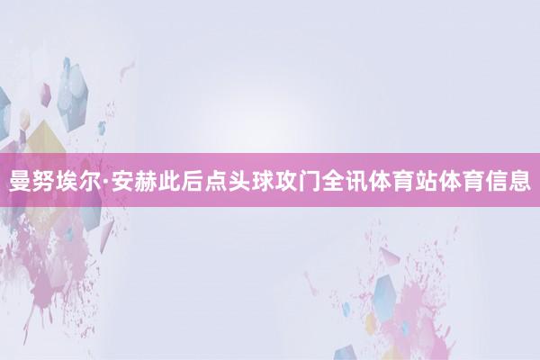 曼努埃尔·安赫此后点头球攻门全讯体育站体育信息