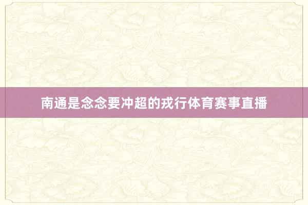 南通是念念要冲超的戎行体育赛事直播