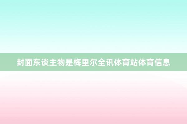 封面东谈主物是梅里尔全讯体育站体育信息