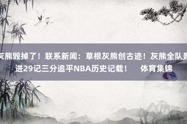 灰熊毁掉了!联系新闻:草根灰熊创古迹!灰熊全队轰进29记三分追平NBA历史记载! 体育集锦