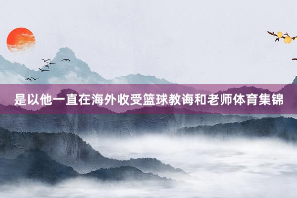是以他一直在海外收受篮球教诲和老师体育集锦
