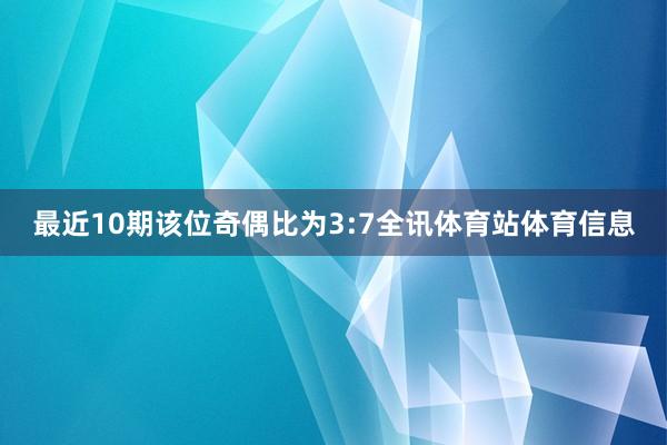 最近10期该位奇偶比为3:7全讯体育站体育信息