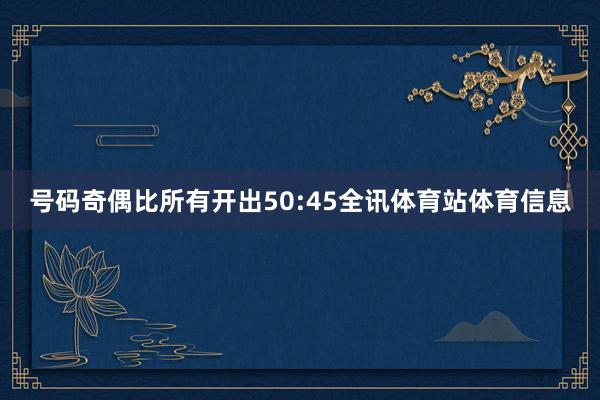 号码奇偶比所有开出50:45全讯体育站体育信息